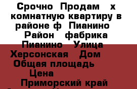 Срочно! Продам 3-х комнатную квартиру в районе ф. Пианино	 › Район ­ фабрика Пианино › Улица ­ Херсонская › Дом ­ 7 › Общая площадь ­ 63 › Цена ­ 3 200 000 - Приморский край, Артем г. Недвижимость » Квартиры продажа   